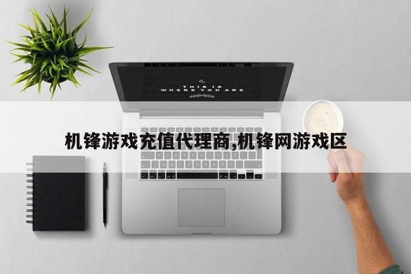 机锋游戏充值代理商,机锋网游戏区