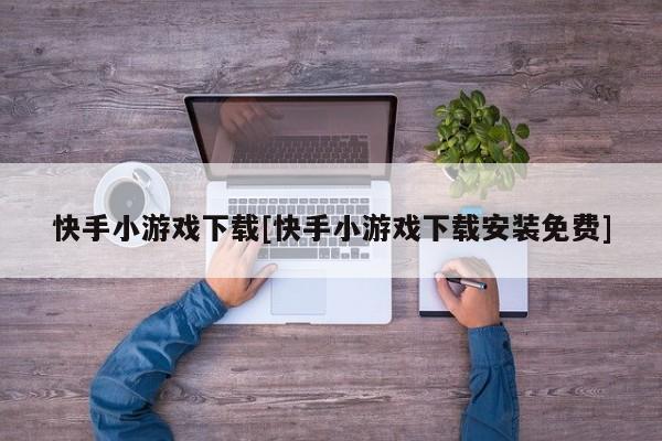 快手小游戏下载[快手小游戏下载安装免费]