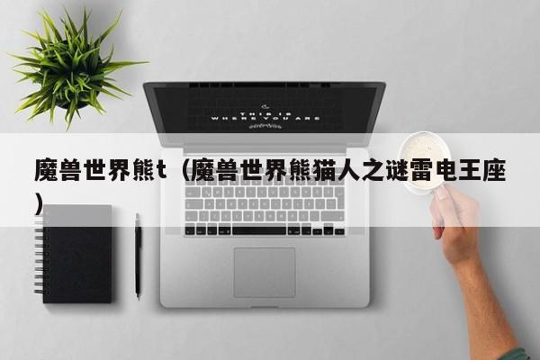 魔兽世界熊t（魔兽世界熊猫人之谜雷电王座）