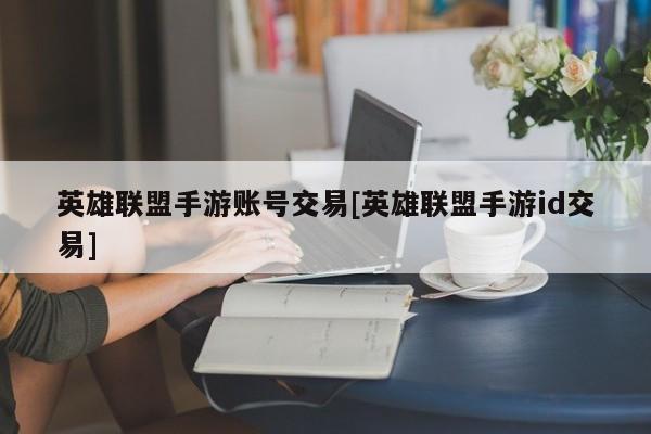 英雄联盟手游账号交易[英雄联盟手游id交易]