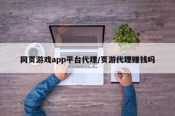 网页游戏app平台代理/页游代理赚钱吗