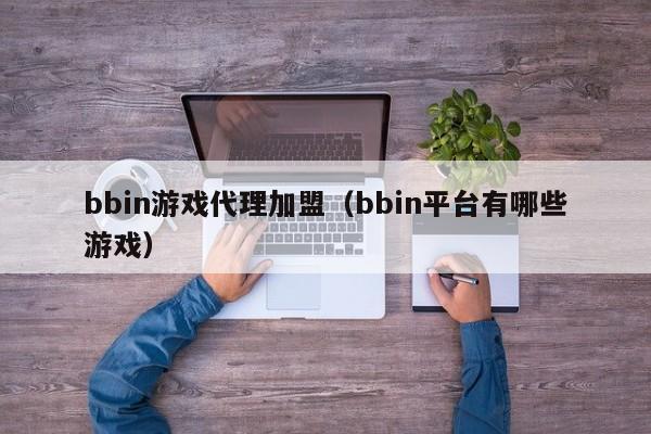 bbin游戏代理加盟（bbin平台有哪些游戏）