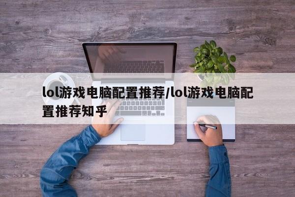 lol游戏电脑配置推荐/lol游戏电脑配置推荐知乎