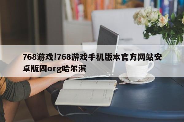 768游戏!768游戏手机版本官方网站安卓版四org哈尔滨