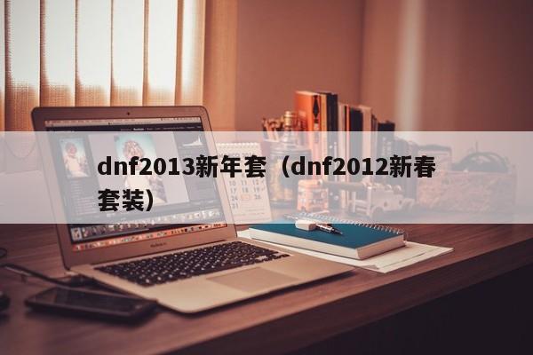 dnf2013新年套（dnf2012新春套装）