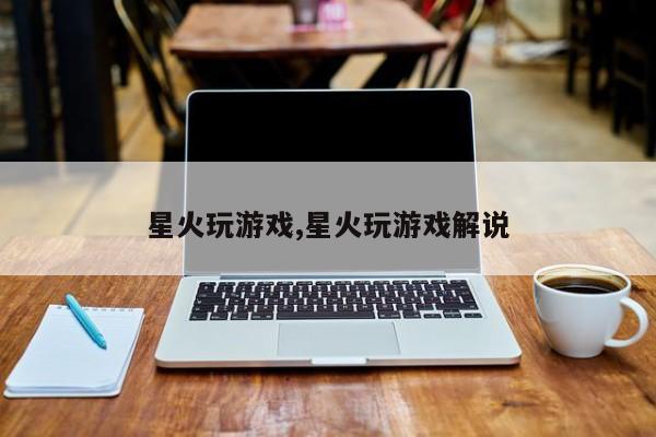 星火玩游戏,星火玩游戏解说