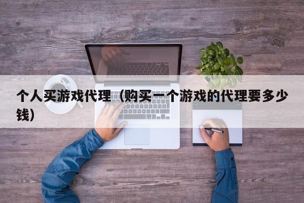 个人买游戏代理(购买一个游戏的代理要多少钱)