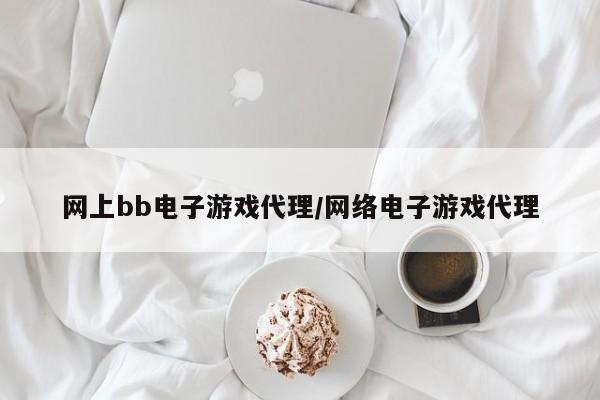 网上bb电子游戏代理/网络电子游戏代理