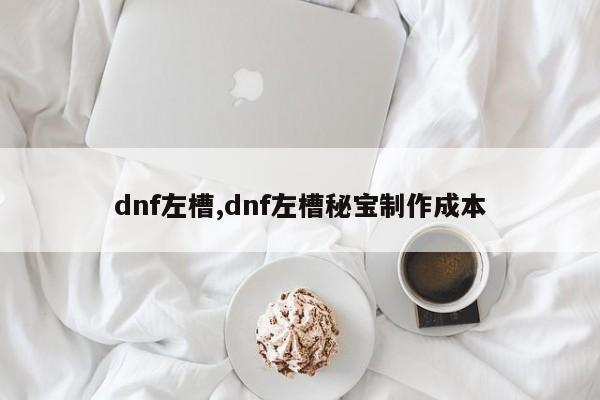dnf左槽,dnf左槽秘宝制作成本