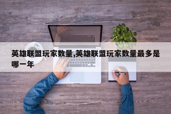 英雄联盟玩家数量,英雄联盟玩家数量最多是哪一年