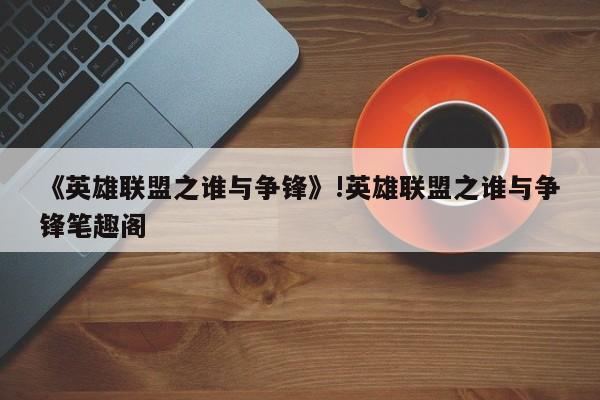 《英雄联盟之谁与争锋》!英雄联盟之谁与争锋笔趣阁