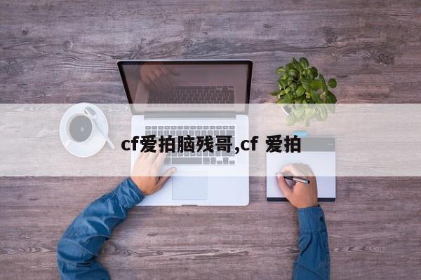 cf爱拍脑残哥,cf 爱拍
