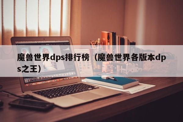 魔兽世界dps排行榜（魔兽世界各版本dps之王）