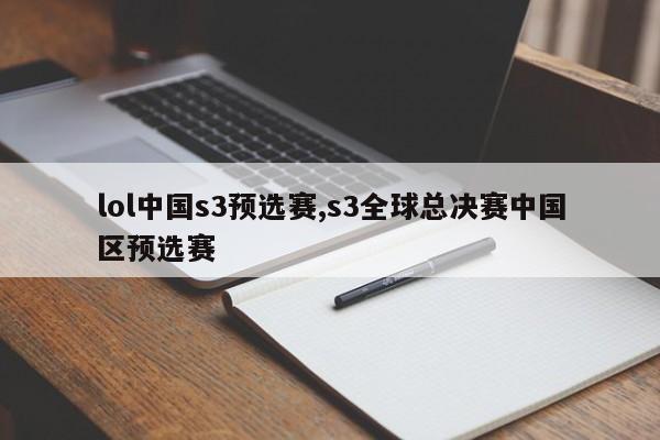 lol中国s3预选赛,s3全球总决赛中国区预选赛