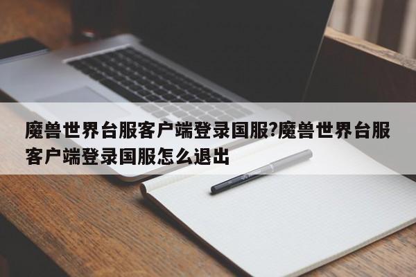 魔兽世界台服客户端登录国服?魔兽世界台服客户端登录国服怎么退出