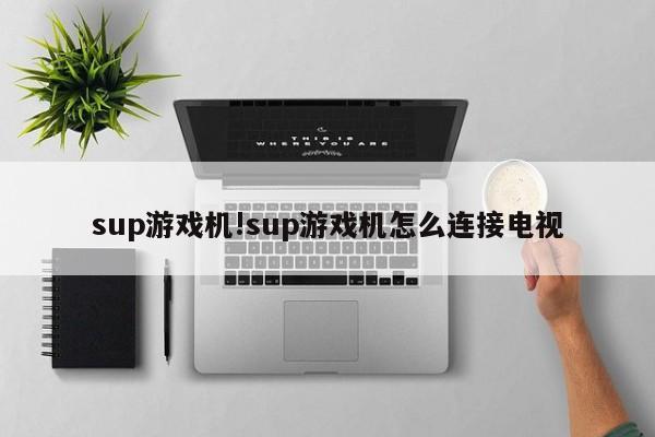 sup游戏机!sup游戏机怎么连接电视