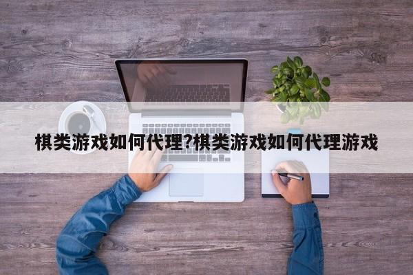 棋类游戏如何代理?棋类游戏如何代理游戏