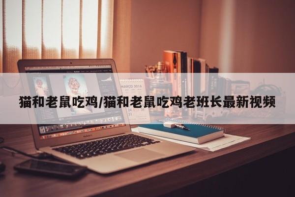 猫和老鼠吃鸡/猫和老鼠吃鸡老班长最新视频