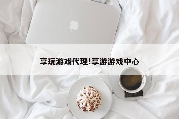享玩游戏代理!享游游戏中心