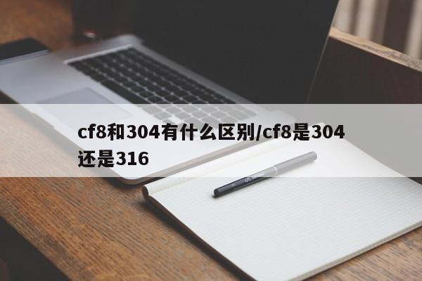 cf8和304有什么区别/cf8是304还是316