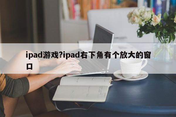 ipad游戏?ipad右下角有个放大的窗口