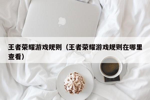 王者荣耀游戏规则（王者荣耀游戏规则在哪里查看）