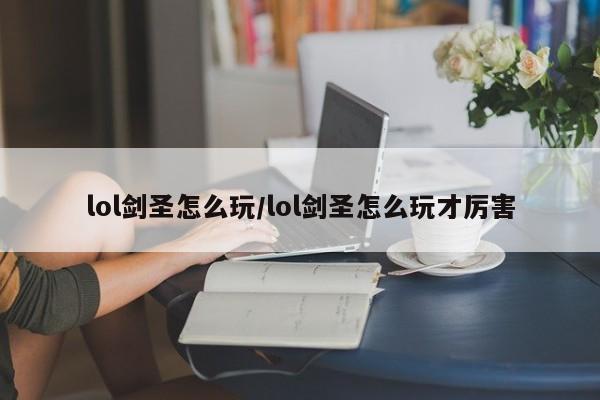 lol剑圣怎么玩/lol剑圣怎么玩才厉害