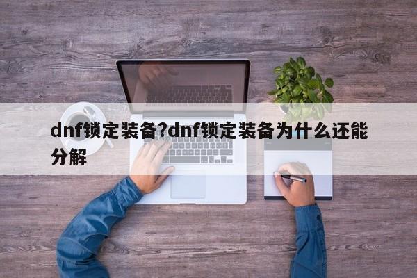 dnf锁定装备?dnf锁定装备为什么还能分解