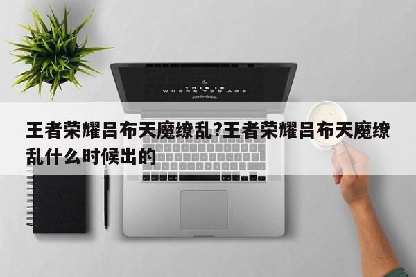 王者荣耀吕布天魔缭乱?王者荣耀吕布天魔缭乱什么时候出的