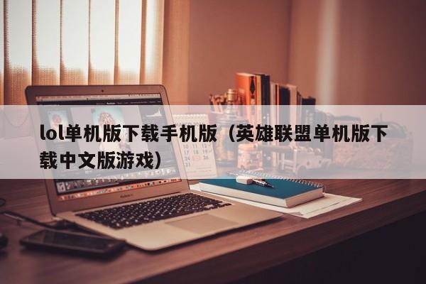 lol单机版下载手机版（英雄联盟单机版下载中文版游戏）