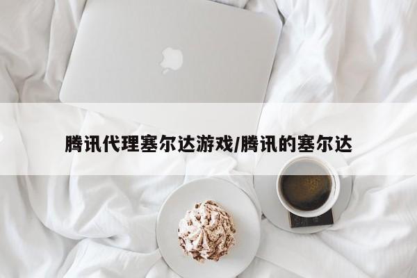 腾讯代理塞尔达游戏/腾讯的塞尔达