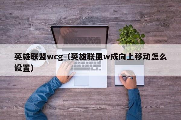 英雄联盟wcg(英雄联盟w成向上移动怎么设置)