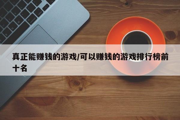 真正能赚钱的游戏/可以赚钱的游戏排行榜前十名