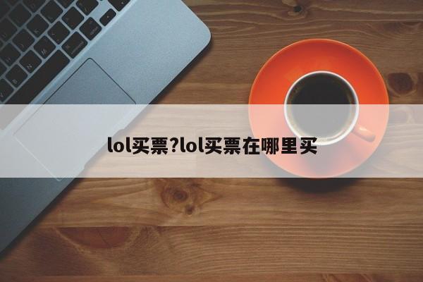 lol买票?lol买票在哪里买