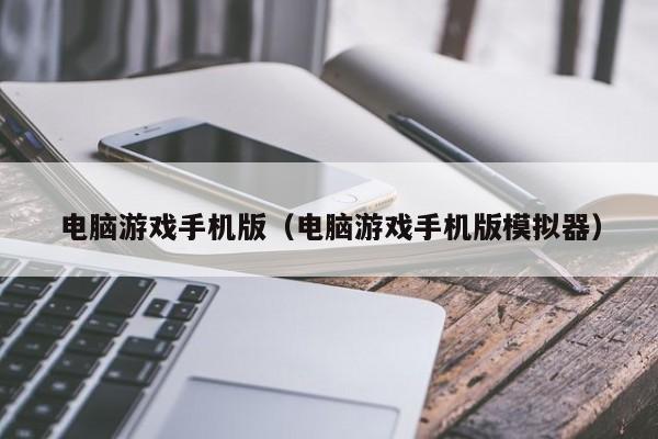 电脑游戏手机版(电脑游戏手机版模拟器)