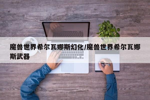 魔兽世界希尔瓦娜斯幻化/魔兽世界希尔瓦娜斯武器