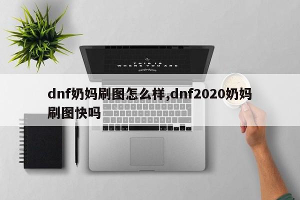 dnf奶妈刷图怎么样,dnf2020奶妈刷图快吗