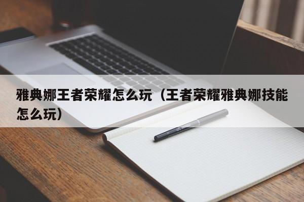雅典娜王者荣耀怎么玩（王者荣耀雅典娜技能怎么玩）