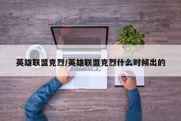 英雄联盟克烈/英雄联盟克烈什么时候出的