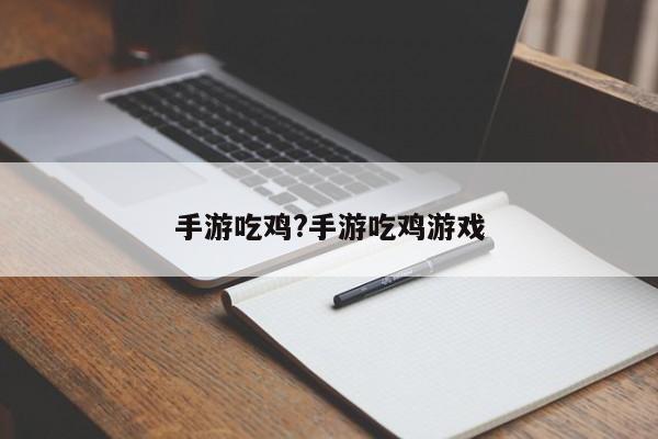 手游吃鸡?手游吃鸡游戏