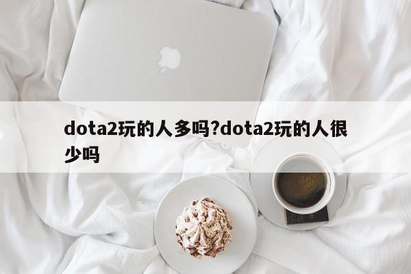 dota2玩的人多吗?dota2玩的人很少吗