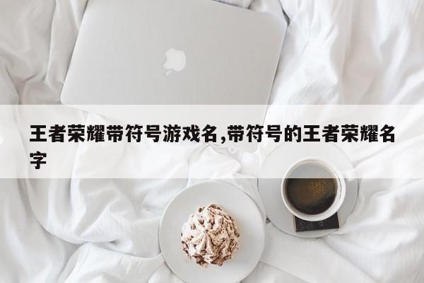 王者荣耀带符号游戏名,带符号的王者荣耀名字
