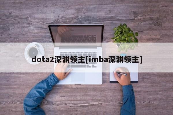 dota2深渊领主[imba深渊领主]