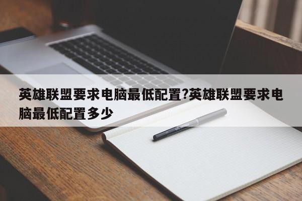 英雄联盟要求电脑最低配置?英雄联盟要求电脑最低配置多少